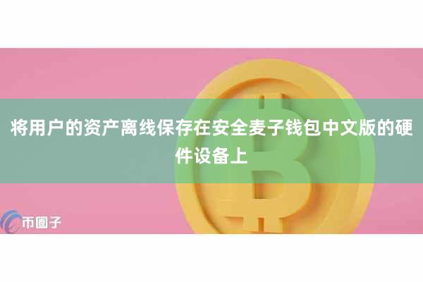 将用户的资产离线保存在安全麦子钱包中文版的硬件设备上