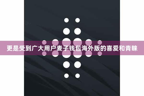 更是受到广大用户麦子钱包海外版的喜爱和青睐