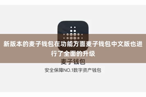 新版本的麦子钱包在功能方面麦子钱包中文版也进行了全面的升级