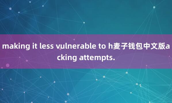 making it less vulnerable to h麦子钱包中文版acking attempts.