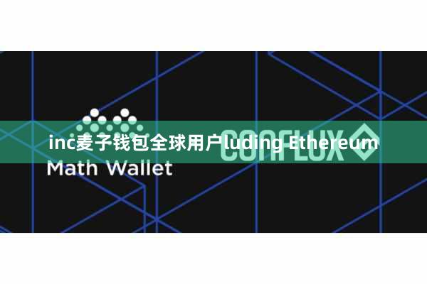 inc麦子钱包全球用户luding Ethereum