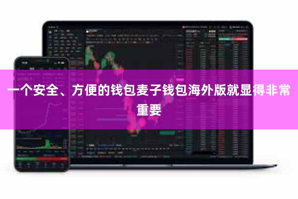 一个安全、方便的钱包麦子钱包海外版就显得非常重要