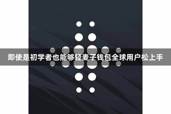 即使是初学者也能够轻麦子钱包全球用户松上手