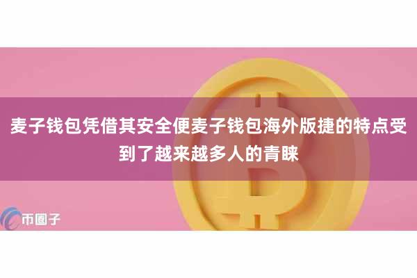 麦子钱包凭借其安全便麦子钱包海外版捷的特点受到了越来越多人的青睐