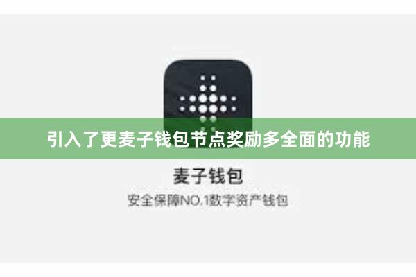 引入了更麦子钱包节点奖励多全面的功能