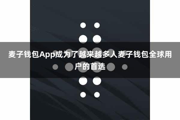 麦子钱包App成为了越来越多人麦子钱包全球用户的首选