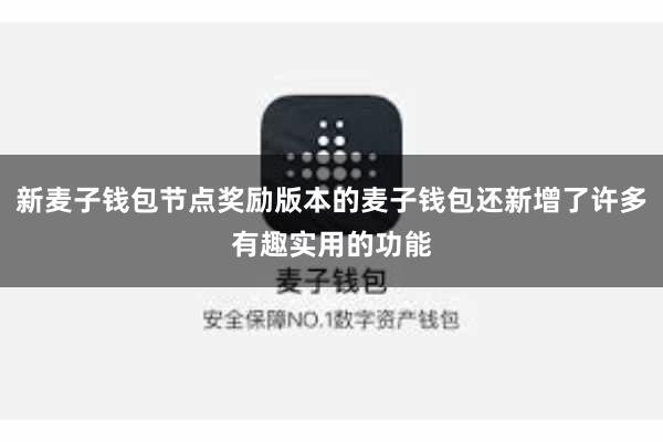 新麦子钱包节点奖励版本的麦子钱包还新增了许多有趣实用的功能