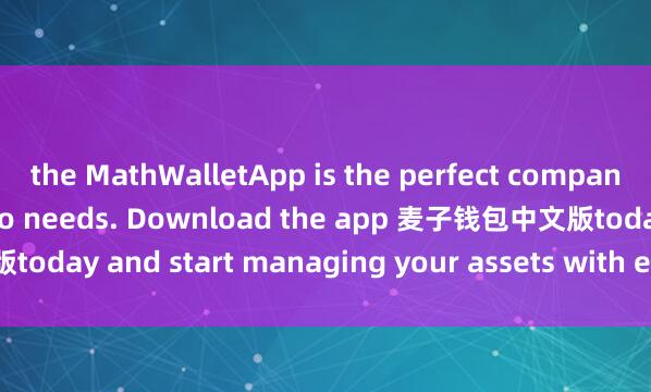 the MathWalletApp is the perfect companion for all your crypto needs. Download the app 麦子钱包中文版today and start managing your assets with ease and convenience.
