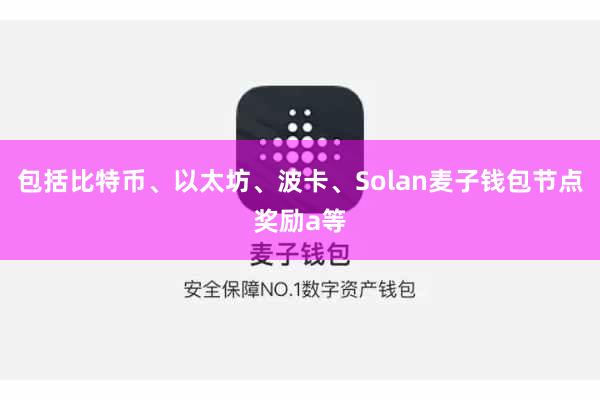 包括比特币、以太坊、波卡、Solan麦子钱包节点奖励a等